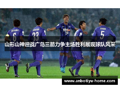 山形山神迎战广岛三箭力争主场胜利展现球队风采